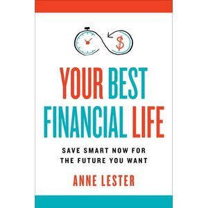 Your Best Financial Life: Save Smart Now for the Future You Want -- Anne Lester